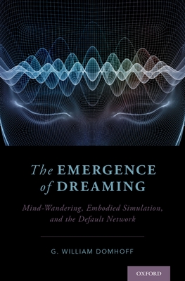 Emergence of Dreaming: Mind-Wandering, Embodied Simulation, and the Default Network - Domhoff, G William