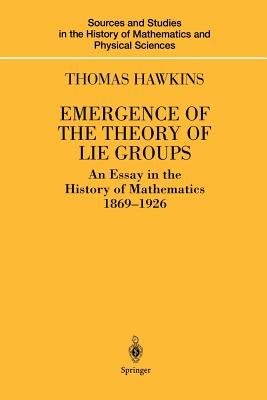 Emergence of the Theory of Lie Groups: An Essay in the History of Mathematics 1869-1926 - Hawkins, Thomas