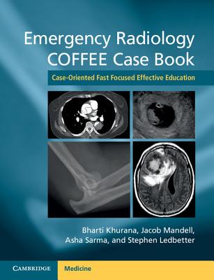 Emergency Radiology COFFEE Case Book: Case-Oriented Fast Focused Effective Education - Khurana, Bharti (Editor), and Mandell, Jacob (Editor), and Sarma, Asha (Editor)
