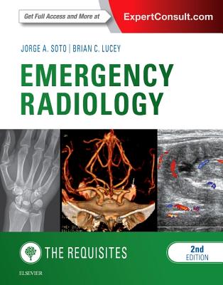Emergency Radiology: The Requisites - Soto, Jorge A, MD, and Lucey, Brian C, MD