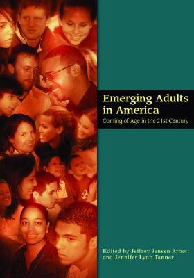 Emerging Adults in America: Coming of Age in the 21st Century - Arnett, Jeffrey Jensen, PH.D. (Editor), and Tanner, Jennifer L, Dr. (Editor)