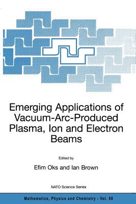 Emerging Applications of Vacuum-Arc-Produced Plasma, Ion and Electron Beams - Oks, Efim (Editor), and Brown, Ian (Editor)