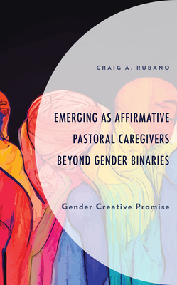 Emerging as Affirmative Pastoral Caregivers Beyond Gender Binaries: Gender Creative Promise - Rubano, Craig A