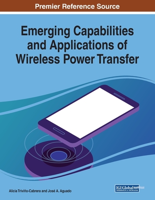 Emerging Capabilities and Applications of Wireless Power Transfer - Trivio-Cabrera, Alicia (Editor), and Aguado, Jos A. (Editor)