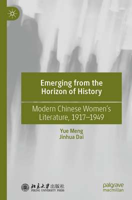 Emerging from the Horizon of History: Modern Chinese Women's Literature, 1917-1949 - Meng, Yue, and Dai, Jinhua, and Sun, Qi (Translated by)