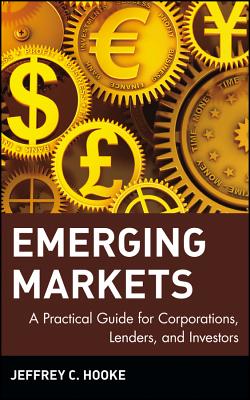 Emerging Markets: A Practical Guide for Corporations, Lenders, and Investors - Hooke, Jeffrey C