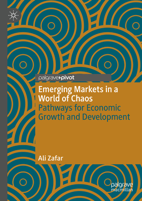 Emerging Markets in a World of Chaos: Pathways for Economic Growth and Development - Zafar, Ali