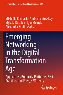 Emerging Networking in the Digital Transformation Age: Approaches, Protocols, Platforms, Best Practices, and Energy Efficiency - Klymash, Mikhailo (Editor), and Luntovskyy, Andriy (Editor), and Beshley, Mykola (Editor)