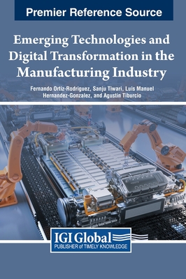 Emerging Technologies and Digital Transformation in the Manufacturing Industry - Ortiz-Rodriguez, Fernando (Editor), and Tiwari, Sanju (Editor), and Hernndez-Gonzlez, Luis Manuel (Editor)