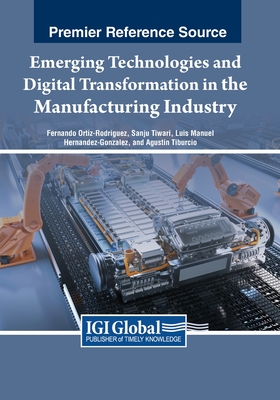 Emerging Technologies and Digital Transformation in the Manufacturing Industry - Ortiz-Rodriguez, Fernando (Editor), and Tiwari, Sanju (Editor), and Hernndez-Gonzlez, Luis Manuel (Editor)