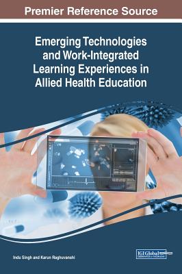 Emerging Technologies and Work-Integrated Learning Experiences in Allied Health Education - Singh, Indu (Editor), and Raghuvanshi, Karun (Editor)