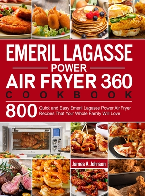 Emeril Lagasse Power Air Fryer 360 Cookbook: 800 Quick and Easy Emeril Lagasse Power Air Fryer Recipes That Your Whole Family Will Love - Johnson, James a