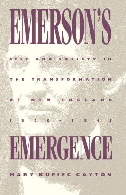 Emerson's Emergence: Self and Society in the Transformation of New England, 1800-1845 - Cayton, Mary Kupiec