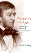 Emerson's Protgs: Mentoring and Marketing Transcendentalism's Future