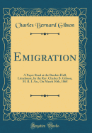 Emigration: A Paper Read at the Burdett Hall, Limehouse, by the REV. Charles B. Gibson, M. R. I. An., on March 30th, 1868 (Classic Reprint)