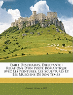 Emile DesChamps, Dilletante: Relations D'Un Poete Romantique Avec Les Peintures, Les Sculptures Et Les Musciens de Son Temps