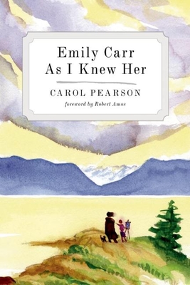 Emily Carr as I Knew Her - Pearson, Carol, and Amos, Robert (Foreword by)
