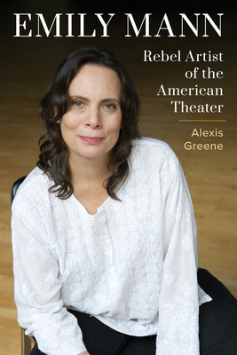 Emily Mann: Rebel Artist of the American Theater - Greene, Alexis