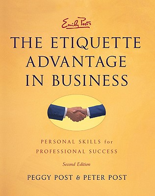 Emily Post's the Etiquette Advantage in Business 2e: Personal Skills for Professional Success - Post, Peggy, and Post, Peter
