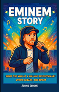 Eminem Story: Inside the Mind of a Hip-Hop Revolutionary: Lyrics, Legacy, and Impact