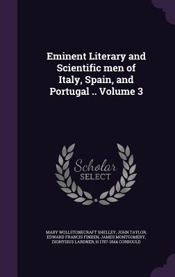 Eminent Literary and Scientific men of Italy, Spain, and Portugal .. Volume 3 - Shelley, Mary Wollstonecraft, and Taylor, John, and Finden, Edward Francis