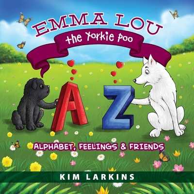 Emma Lou the Yorkie Poo: Alphabet, Feelings and Friends - Larkins, Kim