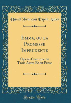 Emma, Ou La Promesse Imprudente: Opera-Comique En Trois Actes Et En Prose (Classic Reprint) - Auber, Daniel Francois Esprit