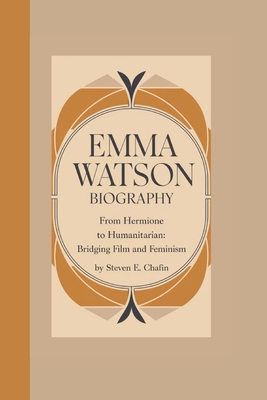 Emma Watson Biography: From Hermione to Humanitarian: Bridging Film and Feminism - E Chafin, Steven