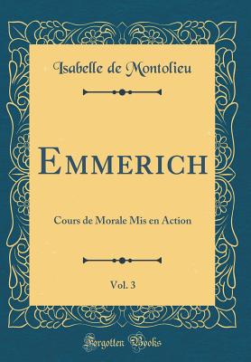 Emmerich, Vol. 3: Cours de Morale MIS En Action (Classic Reprint) - Montolieu, Isabelle De