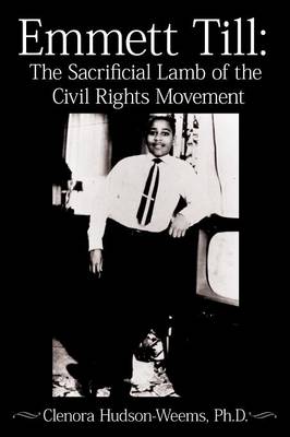 Emmett Till: The Sacrificial Lamb of the Civil Rights Movement - Clenora Hudson-Weems