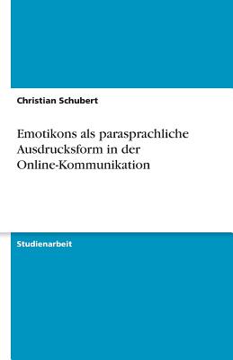 Emotikons ALS Parasprachliche Ausdrucksform in Der Online-Kommunikation - Schubert, Christian