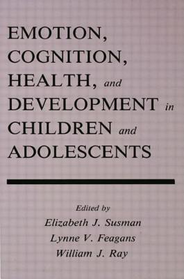 Emotion Cognition and Health Dev - Susman, Elizabeth J (Editor), and Feagans, Lynne V (Editor), and Ray, William J (Editor)