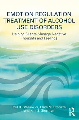 Emotion Regulation Treatment of Alcohol Use Disorders: Helping Clients Manage Negative Thoughts and Feelings - Stasiewicz, Paul R, and Bradizza, Clara M, and Slosman, Kim S