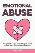 Emotional Abuse: Recognize the Signs of Psychological Abuse and Recovery from Mental Manipulation