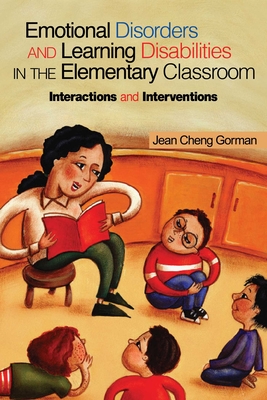 Emotional Disorders and Learning Disabilities in the Elementary Classroom: Interactions and Interventions - Gorman, Jean Cheng