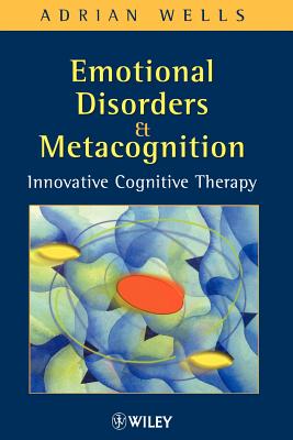 Emotional Disorders and Metacognition: Innovative Cognitive Therapy - Wells, Adrian