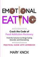 Emotional Eating: Crack the Code of Food Addiction Recovery. Find the Solution to Binge Eating Disorder and Overeating. Practical Guide with Workbook.