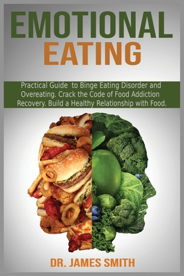 Emotional Eating: Practical Guide to Binge Eating Disorder and Overeating. Crack the Code of Food Addiction Recovery. Build a Healthy Relationship with Food. - Smith, James, Dr.