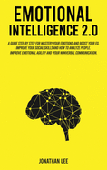 Emotional Intelligence 2.0: A Guide Step by Step for Mastery Your Emotions and Boost Your EQ. Improve Your Social Skills and How to Analyze People. Improve Self-Confidence, Emotional Agility and Your Nonverbal Communications.