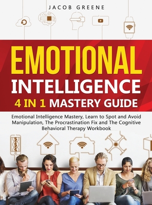 Emotional Intelligence: 4 In 1 Mastery Guide: Emotional Intelligence Mastery, Learn to Spot and Avoid Manipulation, The Procrastination Fix and The Cognitive Behavioral Therapy Workbook: 4 In 1 Mastery Guide: Emotional Intelligence Mastery, Learn to... - Greene, Jacob