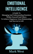 Emotional Intelligence: A Guide to Managing and Understanding Emotions Within Yourself and Others to Achieve Happiness, Great Relationships and Success in Life!