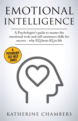Emotional Intelligence: A Psychologist's Guide to Master the Emotional Tools and Self-Awareness Skills For Success - Why EQ Beats IQ in Life - Chambers, Katherine