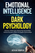 Emotional Intelligence and Dark Psychology: Discover a Better Life, Improve Your Social Skills, Achieve Success at Work and Happier Relationships