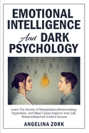 Emotional Intelligence and Dark Psychology: Learn the Secrets of Manipulation, Brainwashing, Hypnotism, and Mind Games. Improve Your Life, Relationships and Achieve Success