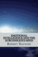 Emotional Intelligence and the Subconscious Mind: How to Master Your Thoughts and Program Your Mind for Success and Happiness