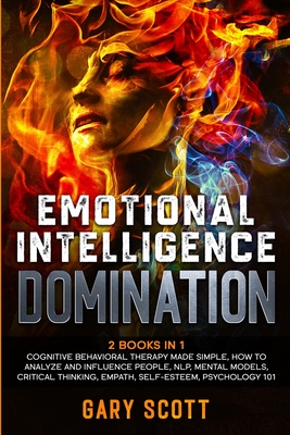 Emotional Intelligence Domination: 2 Books in 1: Cognitive Behavioral Therapy Made Simple, How to Analyze and Influence People, NLP, Mental Models, Critical Thinking, Empath, Self-Esteem, Psychology 101 - Scott, Gary