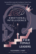 Emotional Intelligence for Female Leaders: Harness EQ to Lead with Confidence, Foster Team Cohesion, and Drive Organizational Success