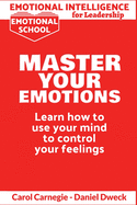 Emotional Intelligence for Leadership - Master Your Emotions: Learn How To Use Your Mind To Control Your Feelings - Emotional Intelligence Mastery, a Practical Guide to Success