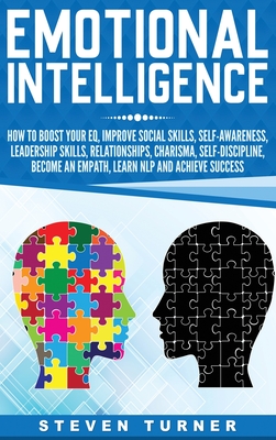 Emotional Intelligence: How to Boost Your EQ, Improve Social Skills, Self-Awareness, Leadership Skills, Relationships, Charisma, Self-Discipline, Become an Empath, Learn NLP, and Achieve Success - Turner, Steven