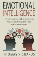 Emotional Intelligence: How to Increase Eq, Interpersonal Skills, Communication Skills and Achieve Success